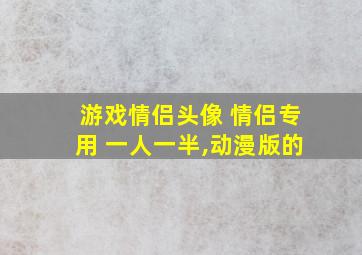 游戏情侣头像 情侣专用 一人一半,动漫版的